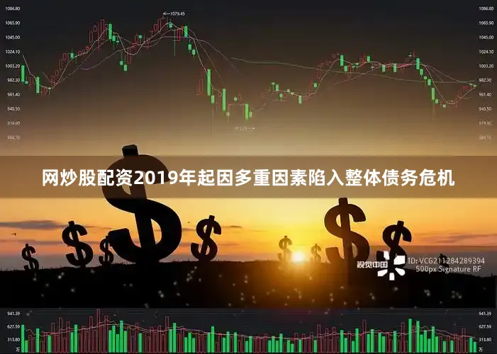 网炒股配资2019年起因多重因素陷入整体债务危机