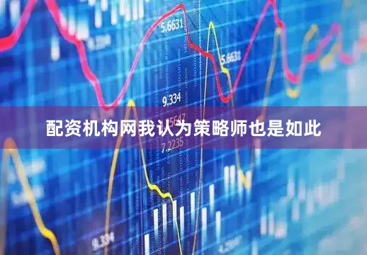 配资机构网我认为策略师也是如此