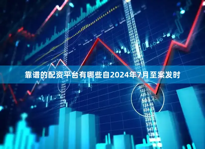 靠谱的配资平台有哪些自2024年7月至案发时