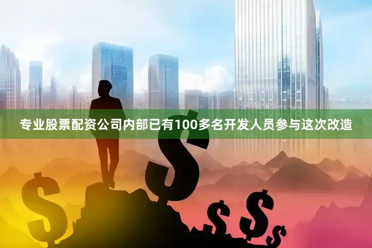 专业股票配资公司内部已有100多名开发人员参与这次改造