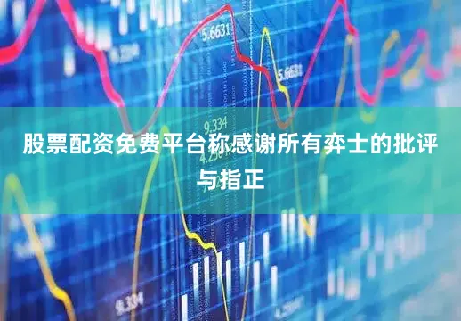 股票配资免费平台称感谢所有弈士的批评与指正
