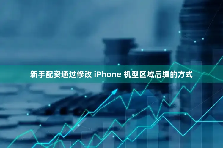 新手配资通过修改 iPhone 机型区域后缀的方式