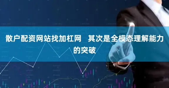 散户配资网站找加杠网   其次是全模态理解能力的突破