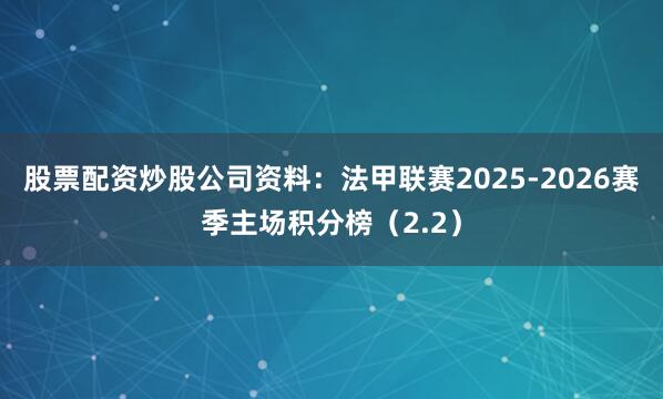 股票配资炒股公司资料：法甲联赛2025-2026赛季主场积分榜（2.2）
