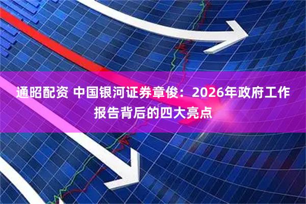 通昭配资 中国银河证券章俊：2026年政府工作报告背后的四大亮点