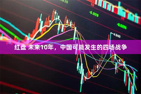 红盘 未来10年，中国可能发生的四场战争