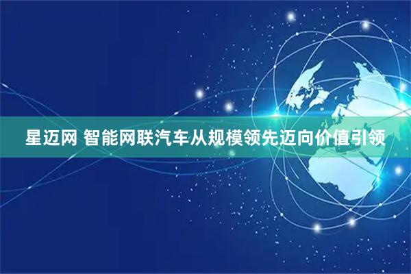 星迈网 智能网联汽车从规模领先迈向价值引领