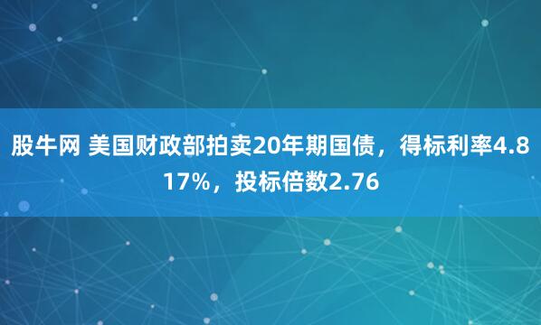 股牛网 美国财政部拍卖20年期国债，得标利率4.817%，投标倍数2.76
