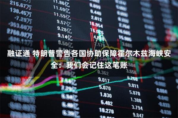 融证通 特朗普警告各国协助保障霍尔木兹海峡安全:我们会记住这笔账