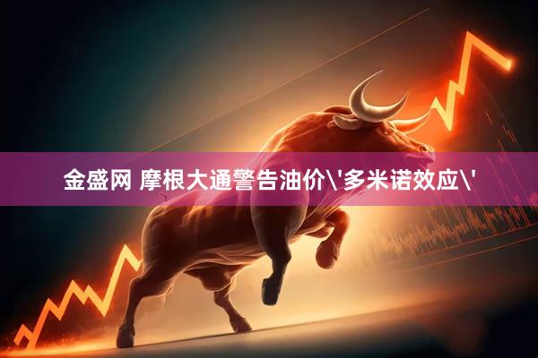 金盛网 摩根大通警告油价'多米诺效应'